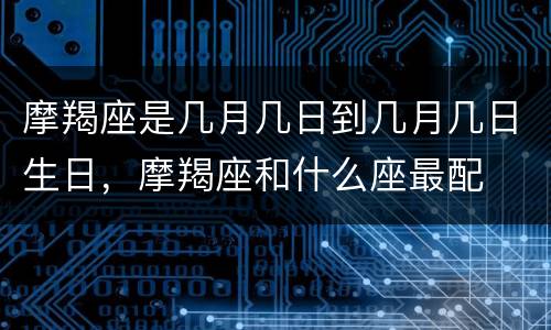 摩羯座是几月几日到几月几日生日，摩羯座和什么座最配
