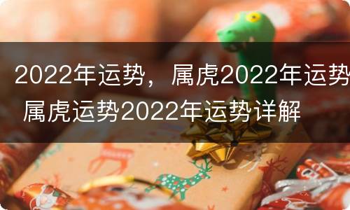 2022年运势，属虎2022年运势 属虎运势2022年运势详解