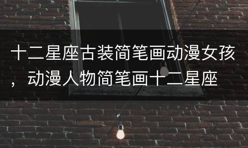 十二星座古装简笔画动漫女孩，动漫人物简笔画十二星座