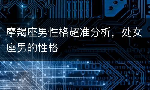 摩羯座男性格超准分析，处女座男的性格
