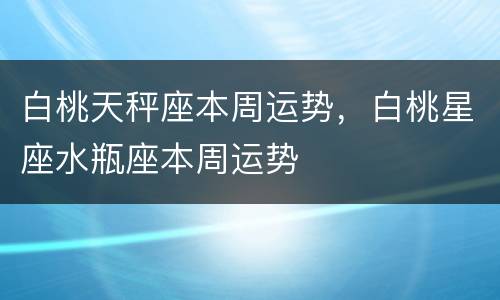 白桃天秤座本周运势，白桃星座水瓶座本周运势