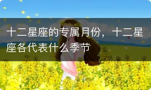 十二星座的专属月份，十二星座各代表什么季节