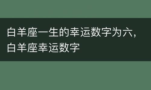白羊座一生的幸运数字为六，白羊座幸运数字