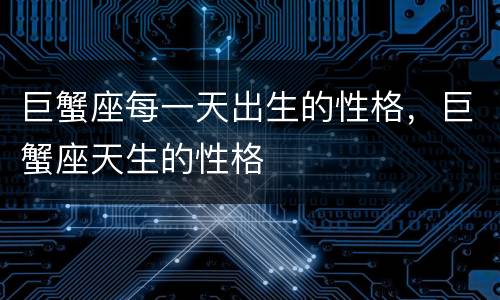 巨蟹座每一天出生的性格，巨蟹座天生的性格