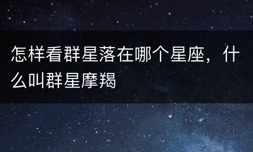 怎样看群星落在哪个星座，什么叫群星摩羯