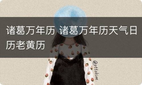 诸葛万年历 诸葛万年历天气日历老黄历