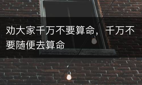 劝大家千万不要算命，千万不要随便去算命