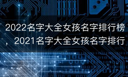 2022名字大全女孩名字排行榜，2021名字大全女孩名字排行榜