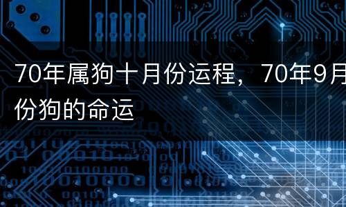 70年属狗十月份运程，70年9月份狗的命运