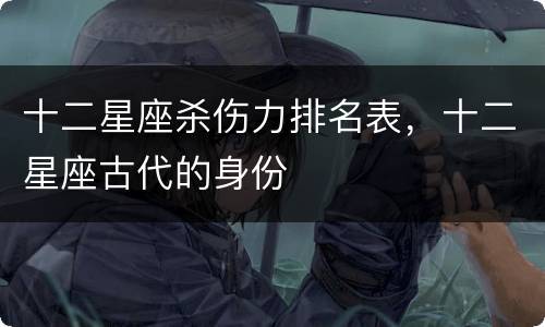 十二星座杀伤力排名表，十二星座古代的身份