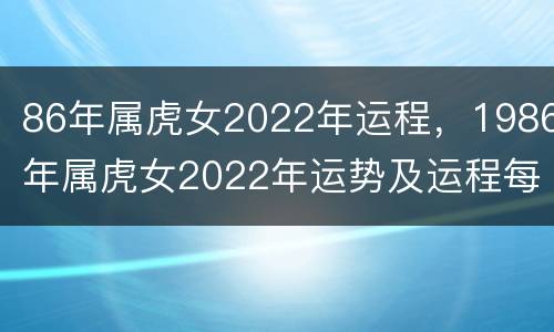 86年属虎女2022年运程，1986年属虎女2022年运势及运程每月运程36岁