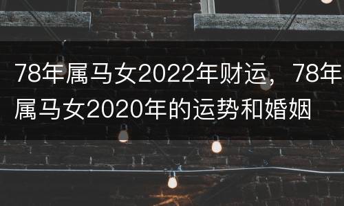 78年属马女2022年财运，78年属马女2020年的运势和婚姻