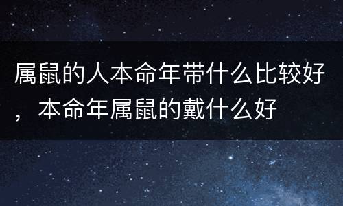 属鼠的人本命年带什么比较好，本命年属鼠的戴什么好