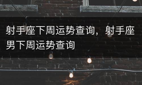 射手座下周运势查询，射手座男下周运势查询