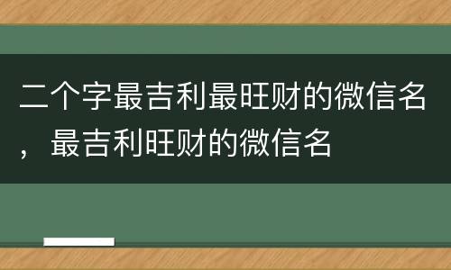 二个字最吉利最旺财的微信名，最吉利旺财的微信名
