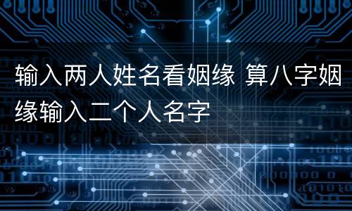 输入两人姓名看姻缘 算八字姻缘输入二个人名字