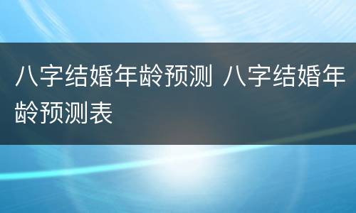 八字结婚年龄预测 八字结婚年龄预测表