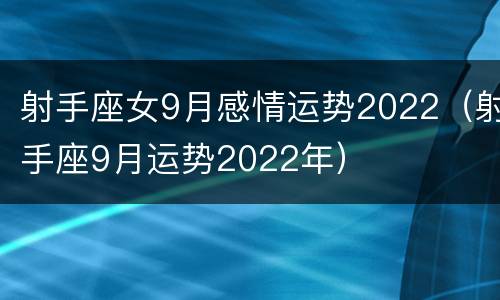 射手座女9月感情运势2022（射手座9月运势2022年）
