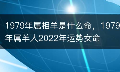 1979年属相羊是什么命，1979年属羊人2022年运势女命