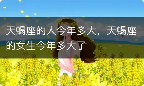 天蝎座的人今年多大，天蝎座的女生今年多大了