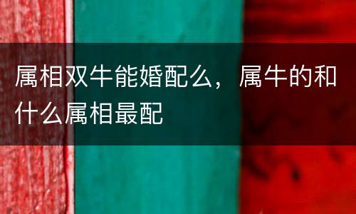 属相双牛能婚配么，属牛的和什么属相最配