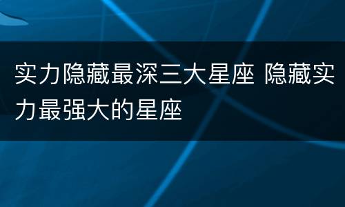 实力隐藏最深三大星座 隐藏实力最强大的星座