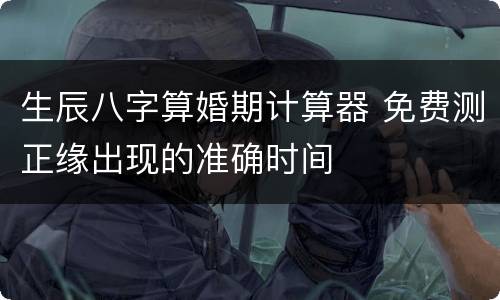 生辰八字算婚期计算器 免费测正缘出现的准确时间