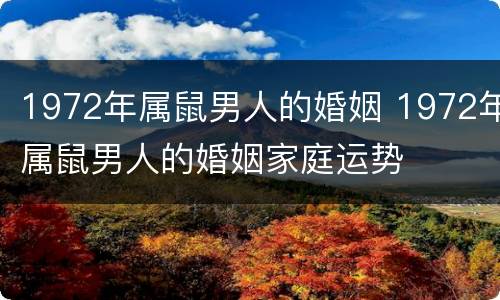 1972年属鼠男人的婚姻 1972年属鼠男人的婚姻家庭运势