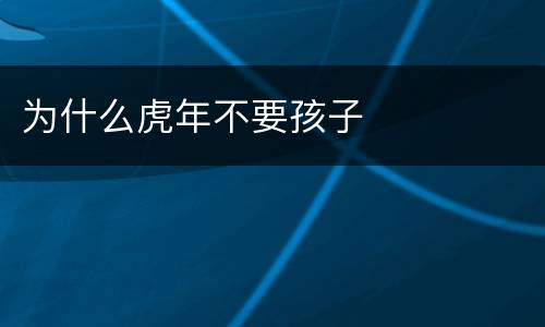 为什么虎年不要孩子