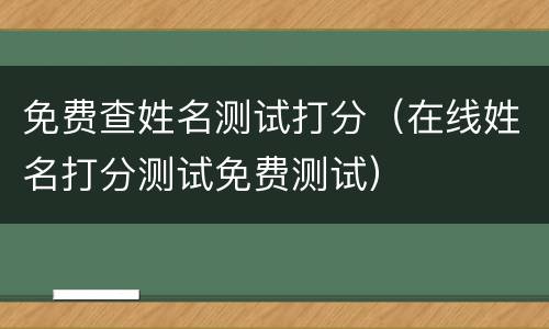 免费查姓名测试打分（在线姓名打分测试免费测试）