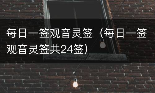 每日一签观音灵签（每日一签观音灵签共24签）