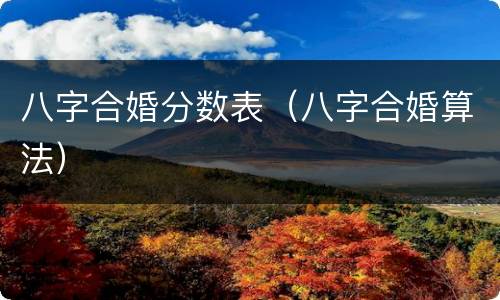 八字合婚分数表（八字合婚算法）