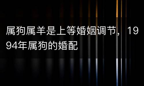 属狗属羊是上等婚姻调节，1994年属狗的婚配