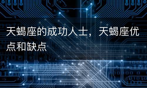 天蝎座的成功人士，天蝎座优点和缺点