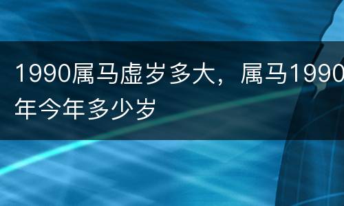 1990属马虚岁多大，属马1990年今年多少岁