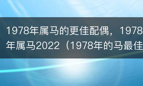 1978年属马的更佳配偶，1978年属马2022（1978年的马最佳配偶）