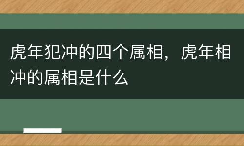 虎年犯冲的四个属相，虎年相冲的属相是什么