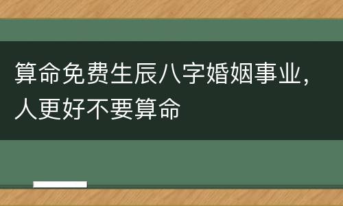 算命免费生辰八字婚姻事业，人更好不要算命