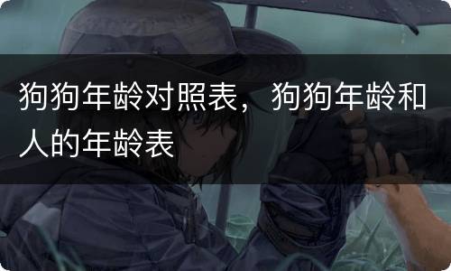狗狗年龄对照表，狗狗年龄和人的年龄表