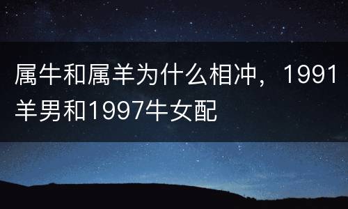 属牛和属羊为什么相冲，1991羊男和1997牛女配