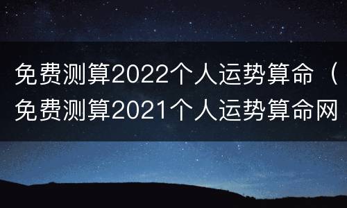 免费测算2022个人运势算命（免费测算2021个人运势算命网）