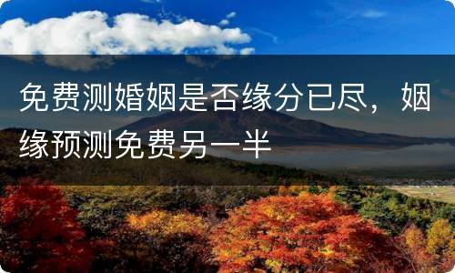 免费测婚姻是否缘分已尽，姻缘预测免费另一半