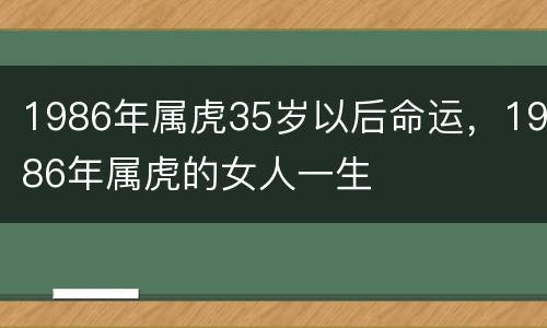 1986年属虎35岁以后命运，1986年属虎的女人一生