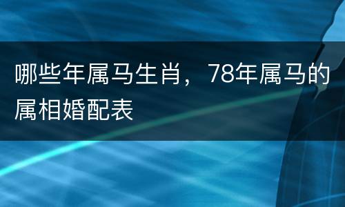 哪些年属马生肖，78年属马的属相婚配表