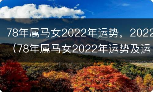 78年属马女2022年运势，2022（78年属马女2022年运势及运程每月运程女）