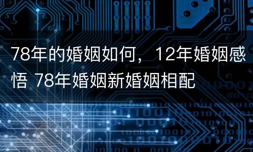 78年的婚姻如何，12年婚姻感悟 78年婚姻新婚姻相配