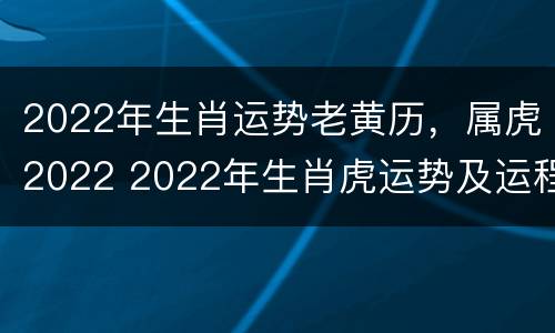 2022年生肖运势老黄历，属虎2022 2022年生肖虎运势及运程