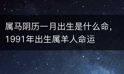 属马阴历一月出生是什么命，1991年出生属羊人命运