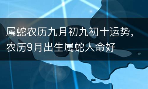 属蛇农历九月初九初十运势，农历9月出生属蛇人命好