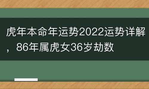 虎年本命年运势2022运势详解，86年属虎女36岁劫数